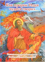 Как пророк Илия чудеса творил: Рассказы о пророке в изложении для детей