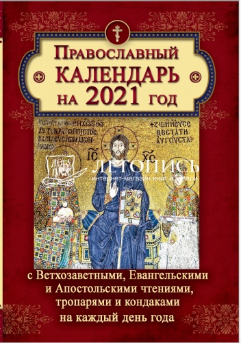 Православный календарь на 2021 год С Ветхозаветными, Евангельскими и Апостольскими чтениями, тропарями и кондаками на каждый день года