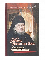 Жить, уповая на Бога; Воспоминания и рассказы о схиигумене Рафаиле (Шишкове) и его наставления духовным чадам