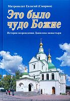 Это было чудо Божие. История возрождения Данилова монастыря. Митрополит Евлогий