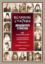Великие старцы двадцатого столетия. 115 жизнеописаний, воспоминания современников, поучения, подвиги и чудеса, молитвы