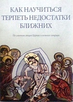 Как научиться терпеть недостатки ближних: По советам Отцов Церкви и великих старцев 