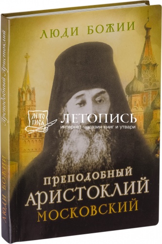 Люди Божии: Преподобный Аристоклий (Московский) житие, наставления, чудотворения