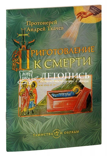 Приготовление к смерти. Протоиерей Андрей Ткачев (арт. 03564)