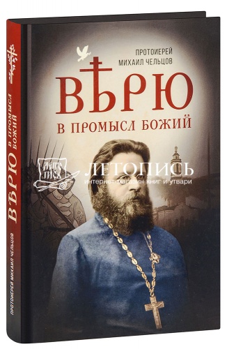 Верю в Промысл Божий. Протоиерей Михаил Чельцов (арт. 21206)