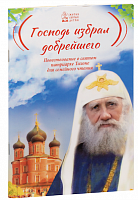 Господь избрал добрейшего. Повествование о святом патриархе Тихоне для семейного чтения