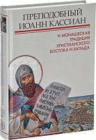 Преподобный Иоанн Кассиан и монашеская традиция христианского Востока и Запада