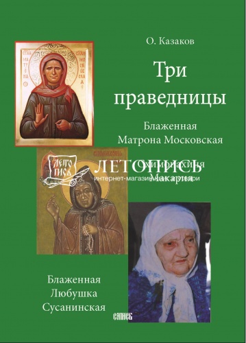 Три праведницы. Блаженная Матрона Московская, схимонахиня Макария, блаженная Любушка Сусанинская