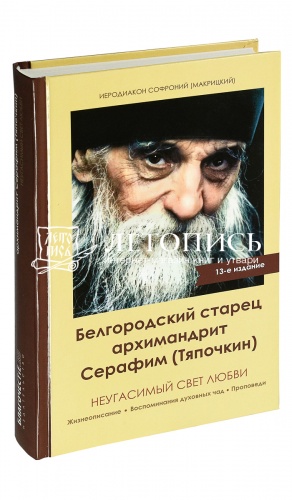 Неугасимый свет любви. Белгородский старец архимандрит Серафим (Тяпочкин)