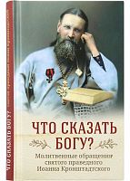 Что сказать Богу? Молитвенные обращения святого праведного Иоанна Кронштадтского (арт. 21199)