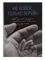 Не бойся, только веруй! Как молиться за детей, с наставлениями и советами для родителей