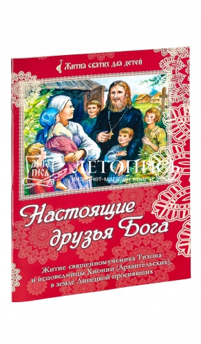 Настоящие друзья Бога. Житие священномученика Тихона и исповедницы Хионии Архангельских в земле Липецкой просиявших.